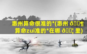 惠州算命很准的*
(惠州 🐶 算命zui
准的*
在哪 🐦 里)